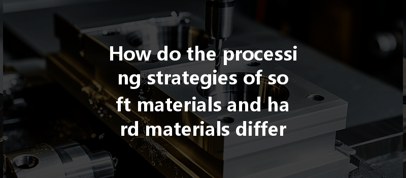 How Do The Processing Strategies Of Soft Materials And Hard Materials Differ In Cnc Machining?