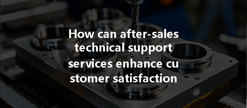 How Can After-sales Technical Support Services Enhance Customer Satisfaction Following Cnc Machining?