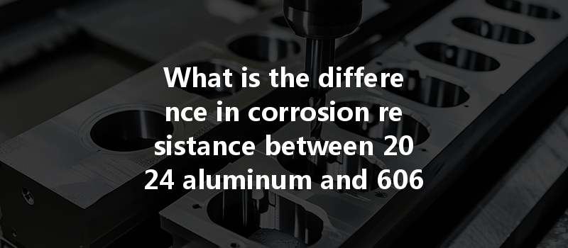 What Is The Difference In Corrosion Resistance Between 2024 Aluminum And 6061 Aluminum In Cnc Turning Applications?