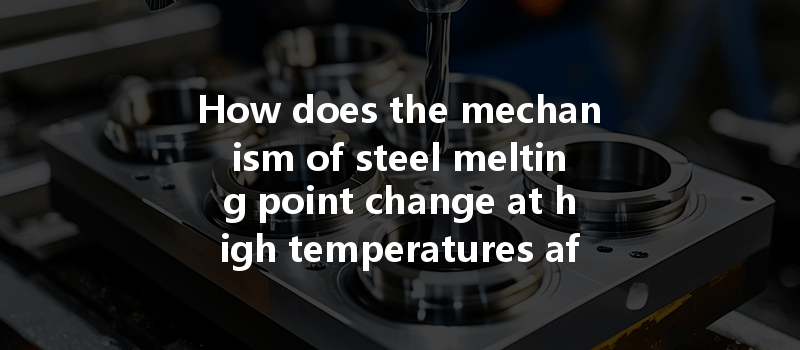 How Does The Mechanism Of Steel Melting Point Change At High Temperatures Affect Cnc Machining Technology?