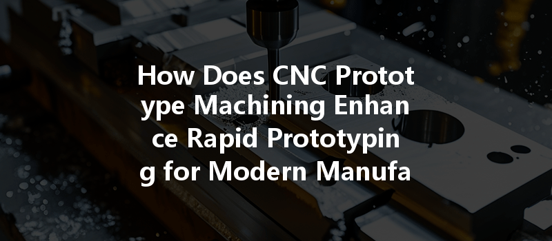 How Does CNC Prototype Machining Enhance Rapid Prototyping for Modern Manufacturing?