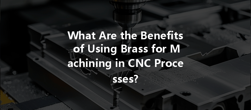 What Are the Benefits of Using Brass for Machining in CNC Processes?