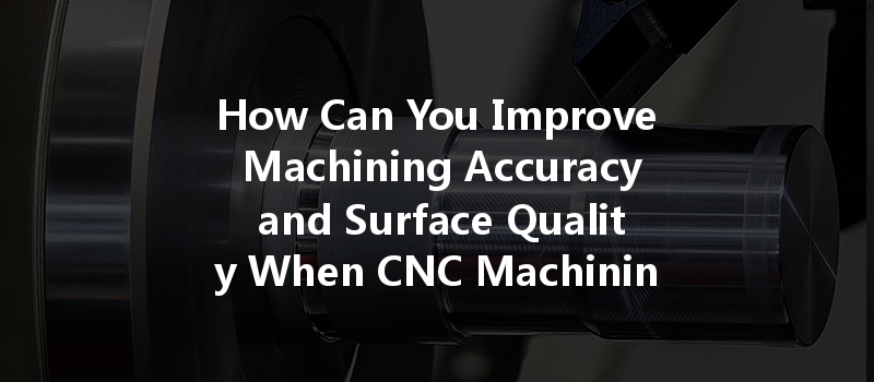 How Can You Improve Machining Accuracy And Surface Quality When Cnc Machining Pp Plastics?