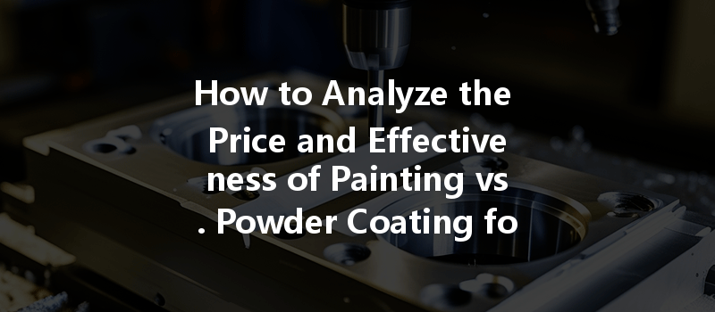 How To Analyze The Price And Effectiveness Of Painting Vs. Powder Coating For Cnc Aluminum Parts?