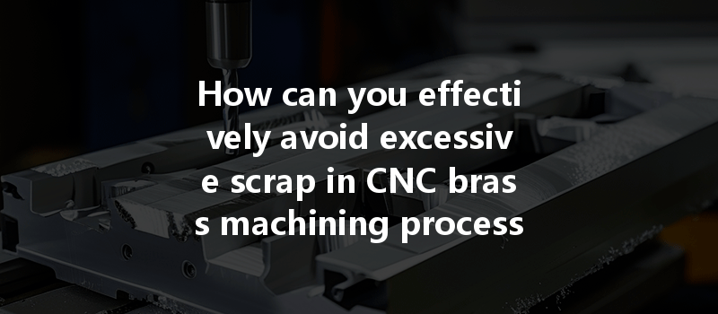 How can you effectively avoid excessive scrap in CNC brass machining processes?