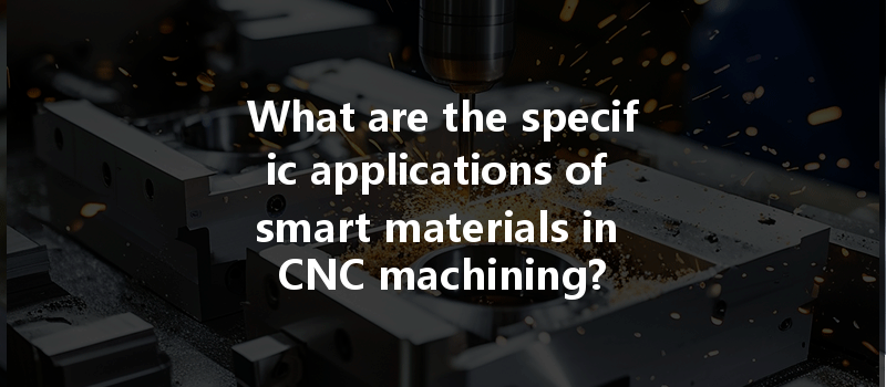 What Are The Specific Applications Of Smart Materials In Cnc Machining?