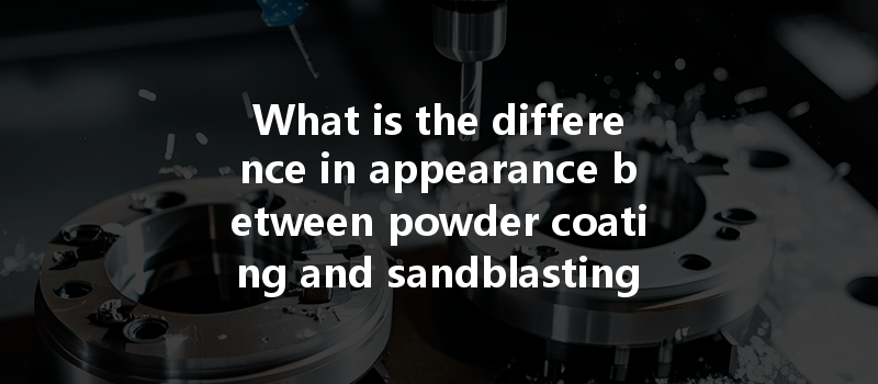 What is the difference in appearance between powder coating and sandblasting surface treatment in CNC machining?