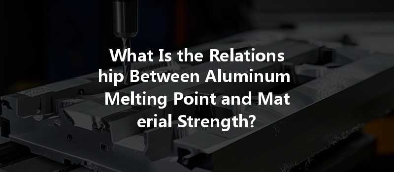 What Is the Relationship Between Aluminum Melting Point and Material Strength?