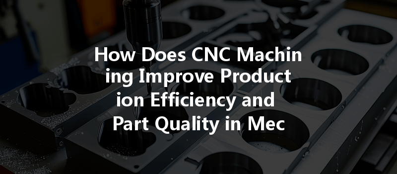 How Can Cnc Machining Optimize Energy Consumption And Improve Efficiency In Manufacturing Processes?