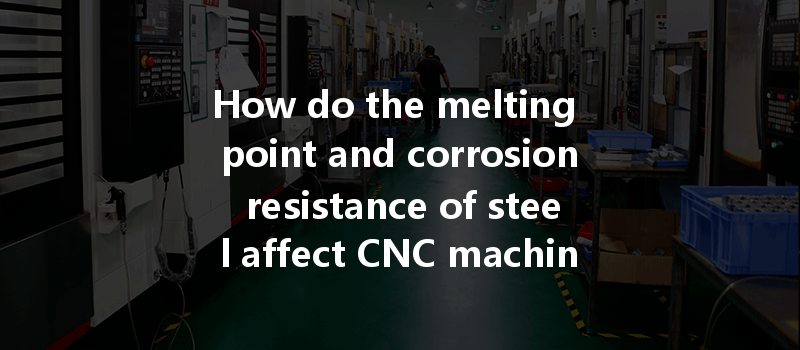 How do the melting point and corrosion resistance of steel affect CNC machining processes?