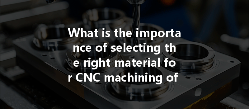 What Is The Importance Of Selecting The Right Material For Cnc Machining Of Medical Devices And How Does It Impact Product Quality?