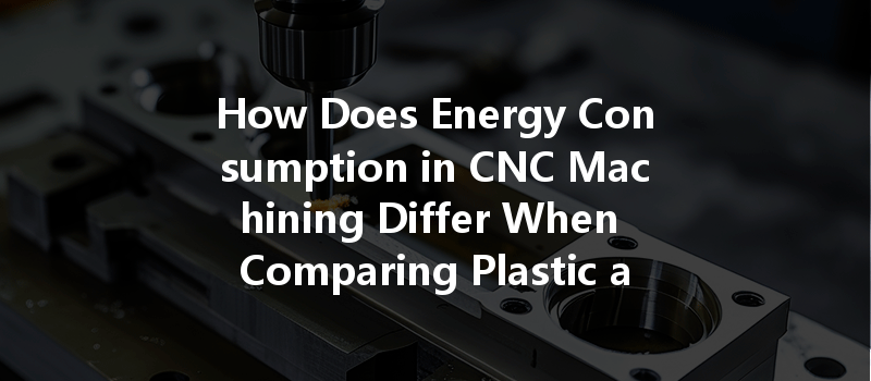 How Does Energy Consumption in CNC Machining Differ When Comparing Plastic and Metal Materials?