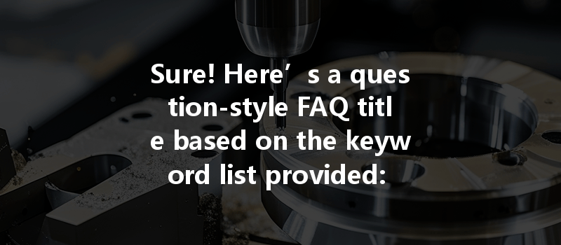 Sure! Here’s A Question-style Faq Title Based On The Keyword List Provided: 

How To Ensure Machining Accuracy And Consistency Of Parts During Cnc Machining Processes?