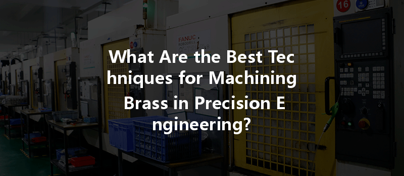 What Are the Best Techniques for Machining Brass in Precision Engineering?