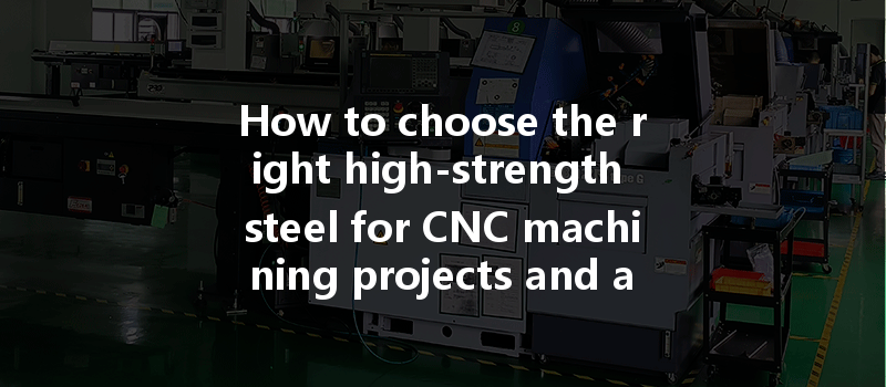 How To Choose The Right High-strength Steel For Cnc Machining Projects And Applications?