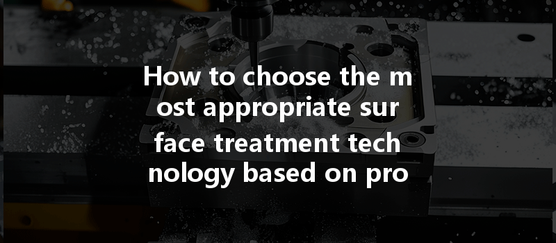 How To Choose The Most Appropriate Surface Treatment Technology Based On Product Characteristics?