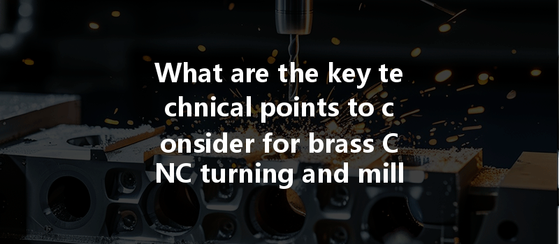 What Are The Key Technical Points To Consider For Brass Cnc Turning And Milling?