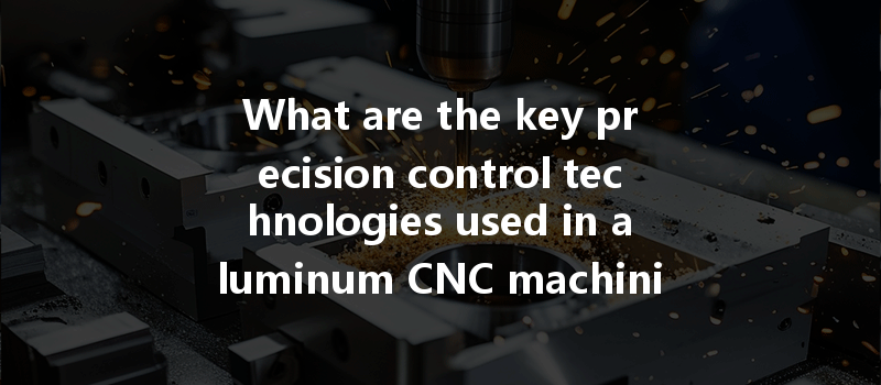 What are the key precision control technologies used in aluminum CNC machining?