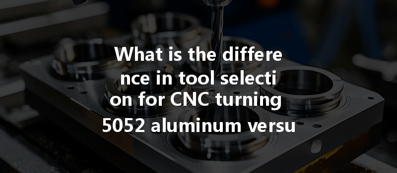 What is the difference in tool selection for CNC turning 5052 aluminum versus 6061 aluminum?