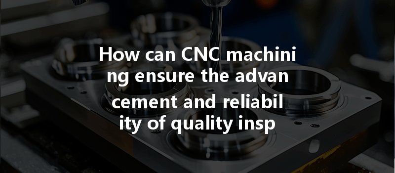 How can CNC machining ensure the advancement and reliability of quality inspection equipment?