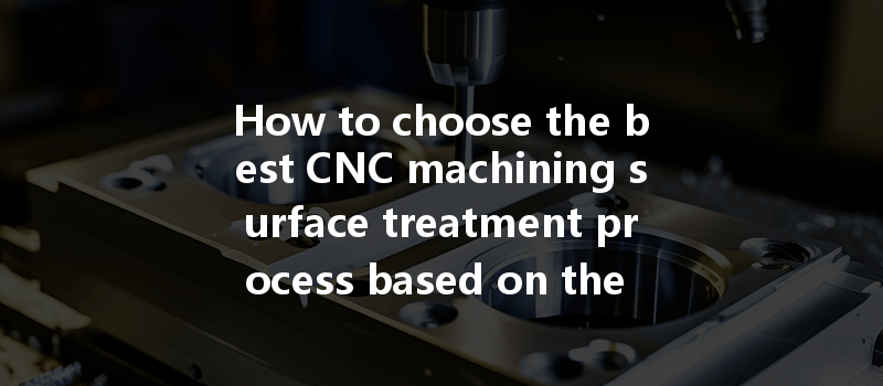 How To Choose The Best Cnc Machining Surface Treatment Process Based On The Part Material?