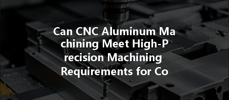 Can Cnc Aluminum Machining Meet High-precision Machining Requirements For Complex Parts?