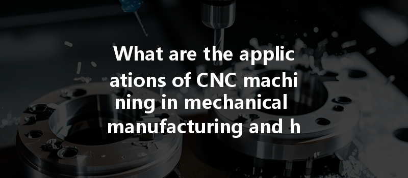 What Are The Applications Of Cnc Machining In Mechanical Manufacturing And How Do They Benefit Various Industries?