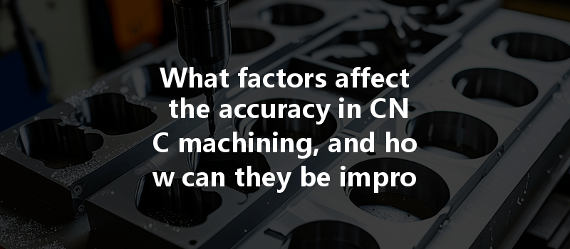 What Factors Affect The Accuracy In Cnc Machining, And How Can They Be Improved?