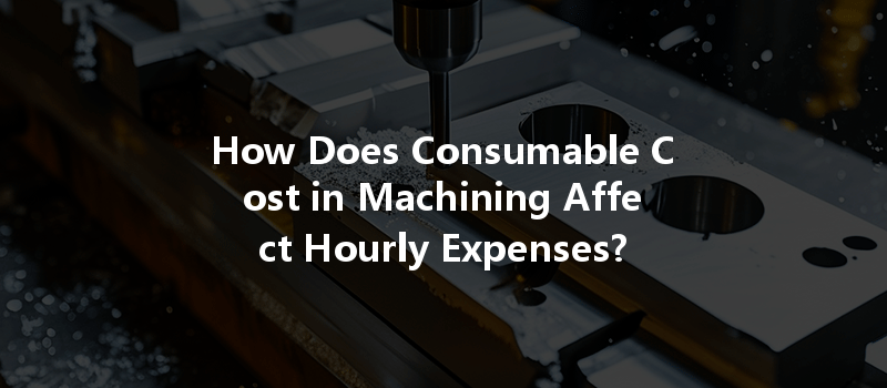 How Does Consumable Cost in Machining Affect Hourly Expenses?