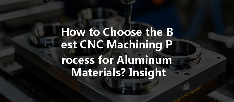 How to Choose the Best CNC Machining Process for Aluminum Materials? Insights and Guidelines!