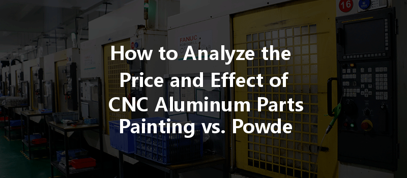 How To Analyze The Price And Effect Of Cnc Aluminum Parts Painting Vs. Powder Coating?