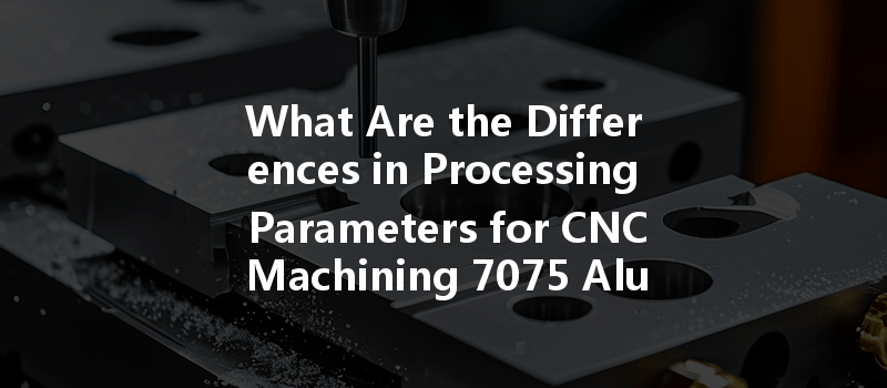 What Are The Differences In Processing Parameters For Cnc Machining 7075 Aluminum Vs. Transparent Acrylic?