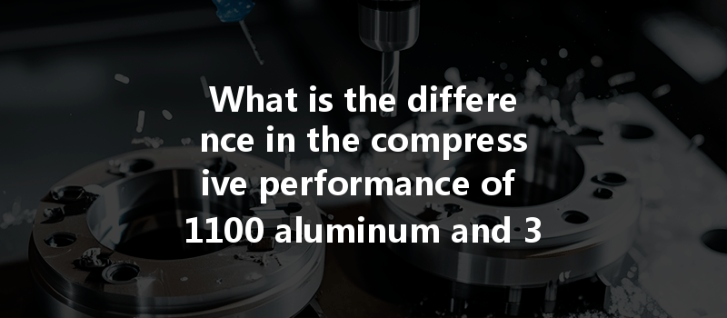 What Is The Difference In The Compressive Performance Of 1100 Aluminum And 3003 Aluminum In Cnc Machining?