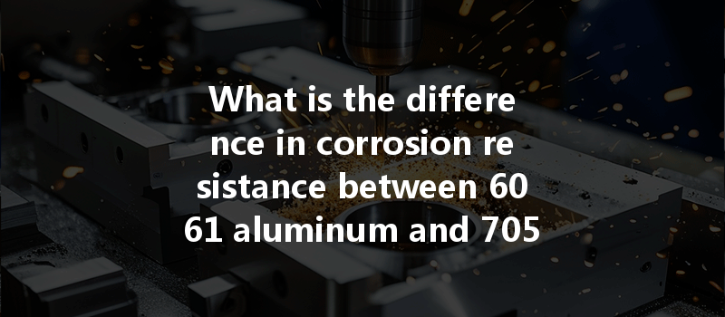 What Is The Difference In Corrosion Resistance Between 6061 Aluminum And 7050 Aluminum Cnc Turning?