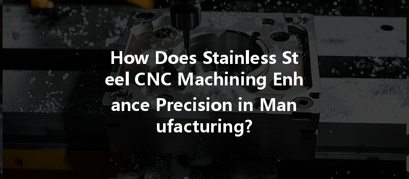 How Does Stainless Steel CNC Machining Enhance Precision in Manufacturing?