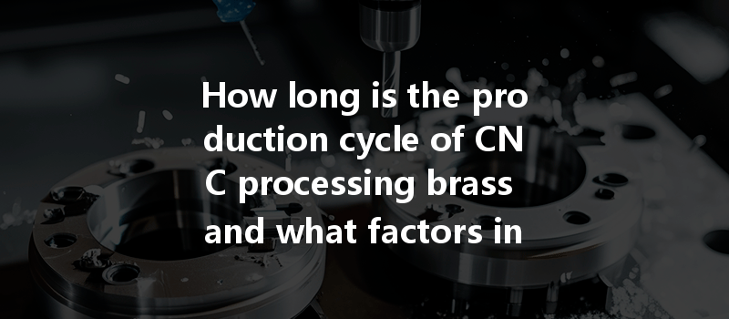 How Long Is The Production Cycle Of Cnc Processing Brass And What Factors Influence It?