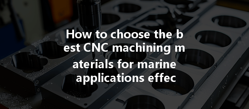 How To Choose The Best Cnc Machining Materials For Marine Applications Effectively?