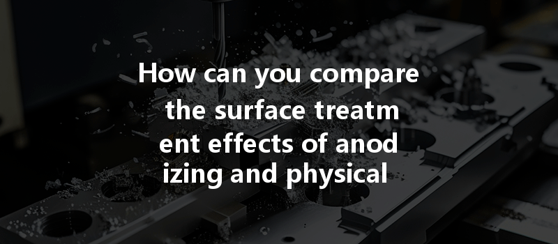 How Can You Compare The Surface Treatment Effects Of Anodizing And Physical Vapor Deposition In Cnc Machining?