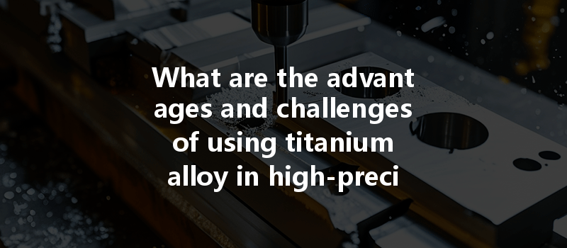 What are the advantages and challenges of using titanium alloy in high-precision CNC milling?