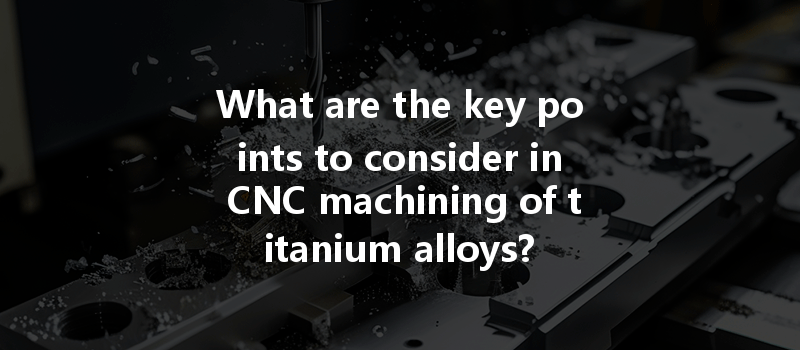 What Are The Key Points To Consider In Cnc Machining Of Titanium Alloys?