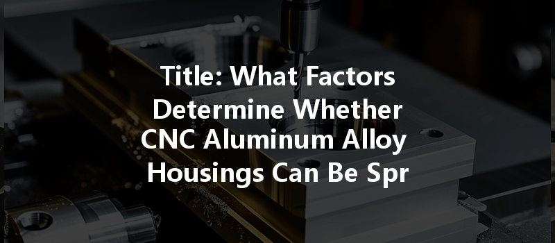 Title: What Factors Determine Whether Cnc Aluminum Alloy Housings Can Be Sprayed Or Painted?