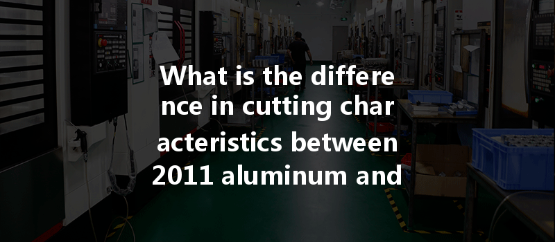 What Is The Difference In Cutting Characteristics Between 2011 Aluminum And 7075 Aluminum During Cnc Machining?