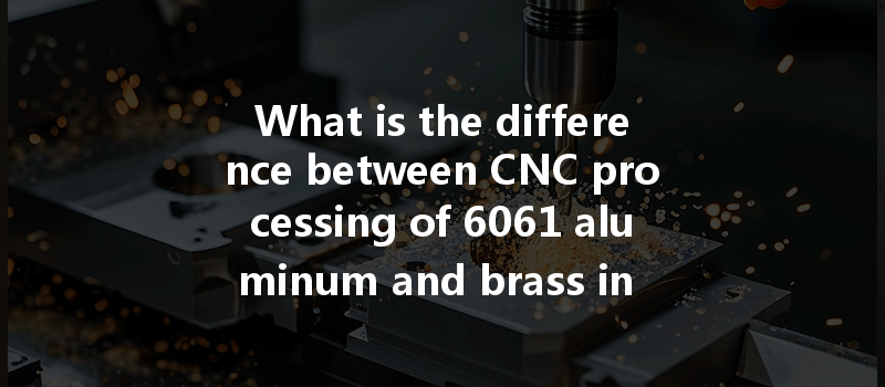 What Is The Difference Between Cnc Processing Of 6061 Aluminum And Brass In Terms Of Performance And Cost?