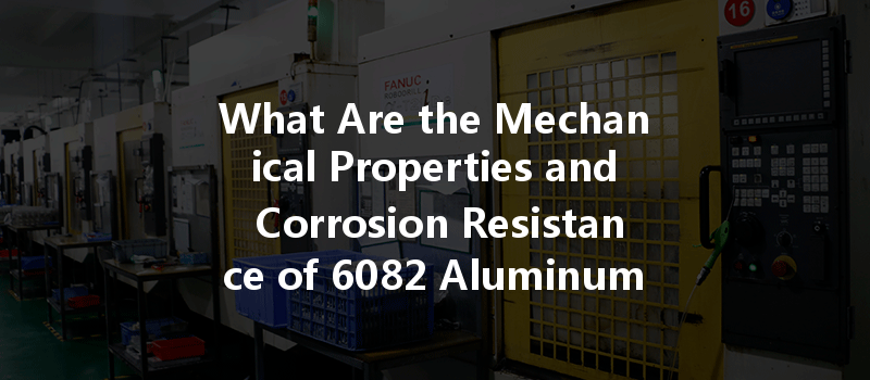 What Are The Mechanical Properties And Corrosion Resistance Of 6082 Aluminum In Cnc Machining?