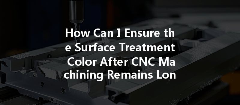 How Can I Ensure the Surface Treatment Color After CNC Machining Remains Long-Lasting and Bright?