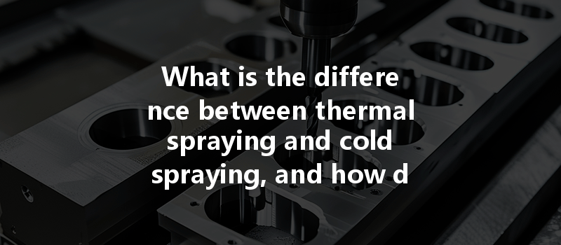 What Is The Difference Between Thermal Spraying And Cold Spraying, And How Do You Choose The Right Method?