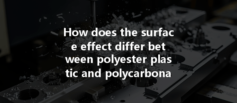 How Does The Surface Effect Differ Between Polyester Plastic And Polycarbonate In Cnc Machining?