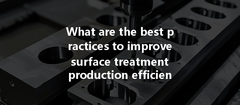 What are the best practices to improve surface treatment production efficiency in CNC machining?