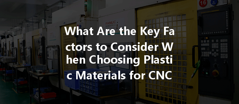 What Are The Key Factors To Consider When Choosing Plastic Materials For Cnc Prototyping?