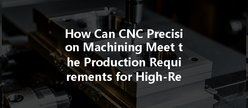 How Can CNC Precision Machining Meet the Production Requirements for High-Reliability Aerospace Parts?